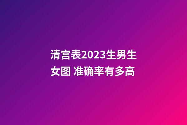 清宫表2023生男生女图 准确率有多高